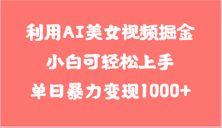 利用AI美女视频掘金，小白可轻松上手，单日暴力变现1000+，想象不到的简单-桐创网