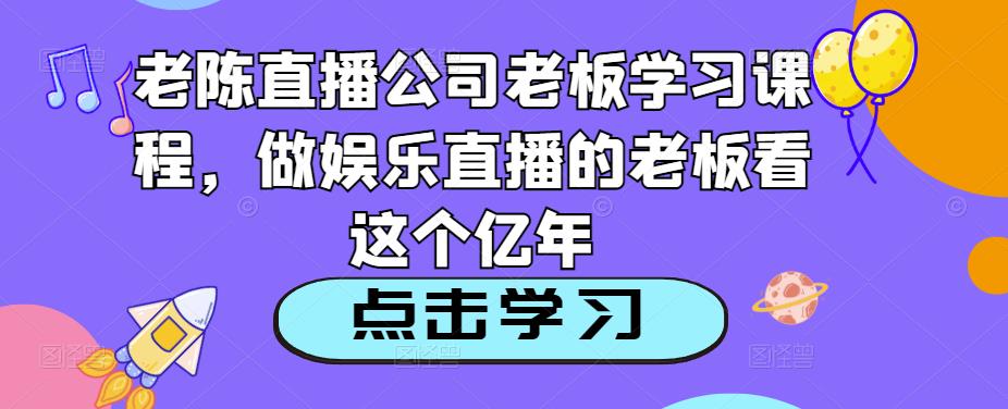 老陈直播公司老板学习课程，做娱乐直播的老板看这个-桐创网