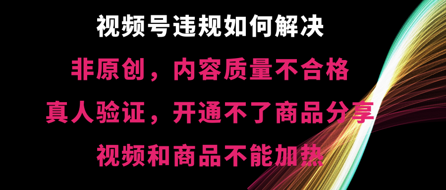 （8622期）视频号违规【非原创，内容质量不合格，真人验证，开不了商品分享，不能…-桐创网