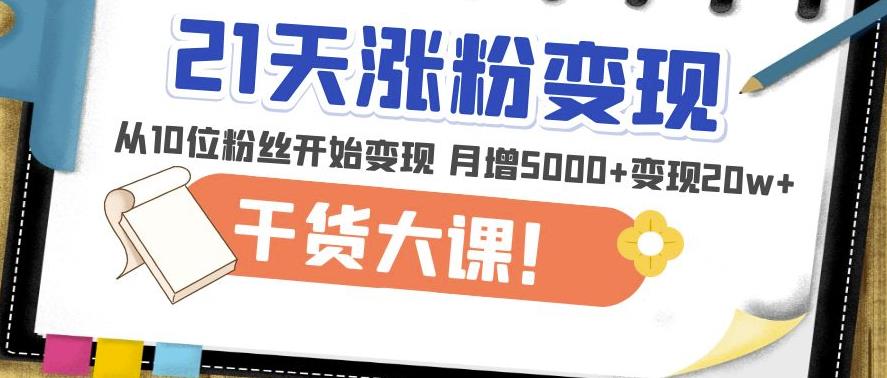 21天精准涨粉变现干货大课：从10位粉丝开始变现月增5000+变现20w+-桐创网