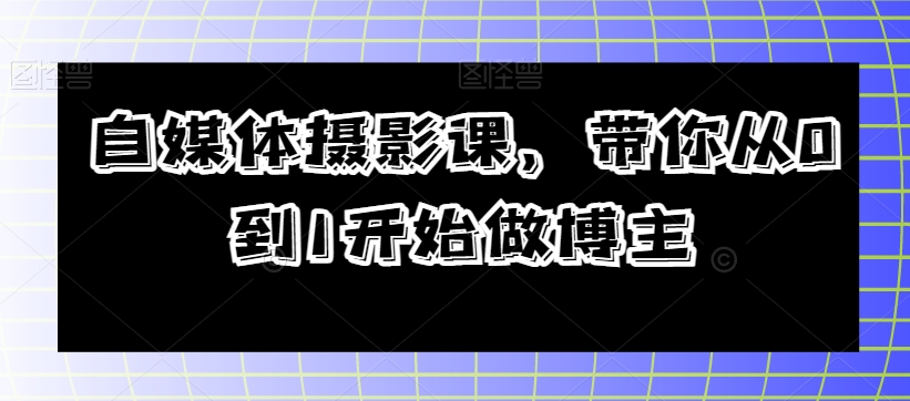 自媒体摄影课，带你从0到1开始做博主-桐创网