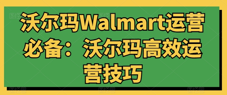 沃尔玛Walmart运营必备：沃尔玛高效运营技巧-桐创网