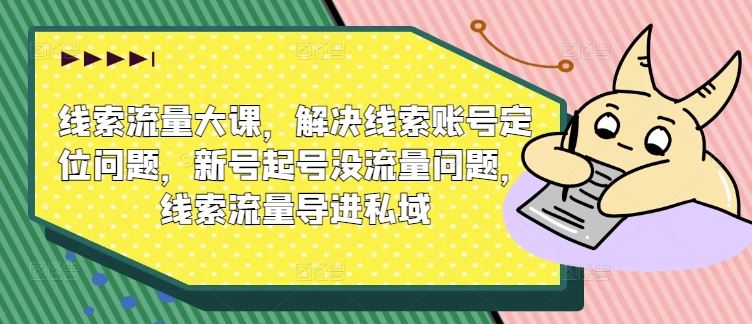 线索流量大课，解决线索账号定位问题，新号起号没流量问题，线索流量导进私域-桐创网