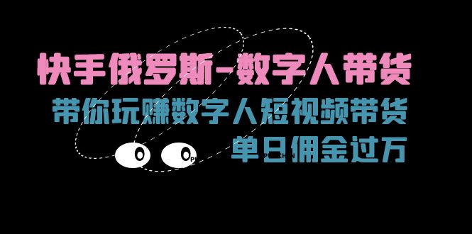 （11553期）快手俄罗斯-数字人带货，带你玩赚数字人短视频带货，单日佣金过万-桐创网