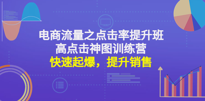 （4544期）电商流量之点击率提升班+高点击神图训练营：快速起爆，提升销售！-桐创网