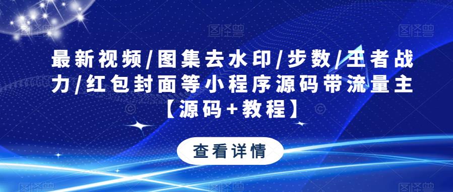 最新视频/图集去水印/步数/王者战力/红包封面等小程序源码带流量主【源码+教程】-桐创网