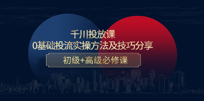 千川投放课：0基础投流实操方法及技巧分享，初级+高级必修课-桐创网