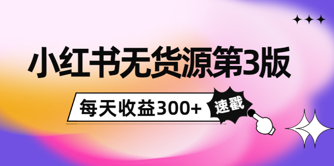 小红书无货源第3版，0投入起店，无脑图文精细化玩法，每天收益300+-桐创网