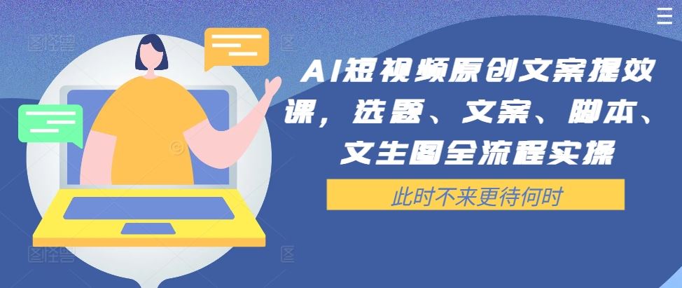 AI短视频原创文案提效课，选题、文案、脚本、文生图全流程实操-桐创网