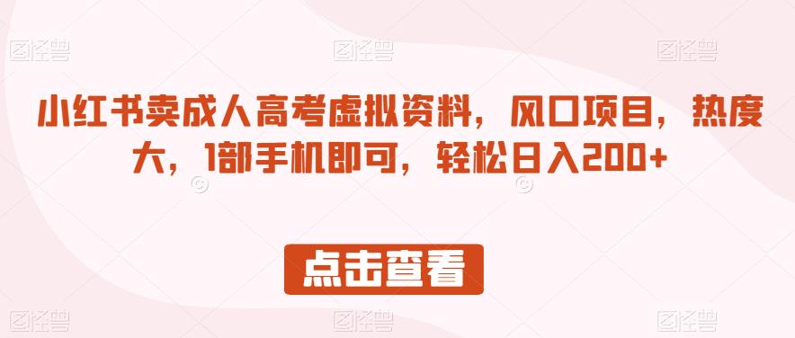 小红书卖成人高考虚拟资料，风口项目，热度大，1部手机即可，轻松日入200+【揭秘】-桐创网