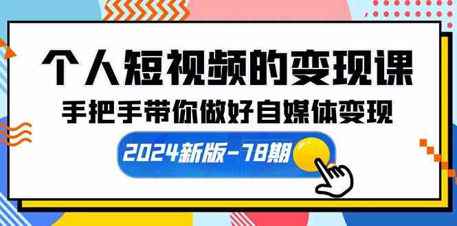 （10079期）个人短视频的变现课【2024新版-78期】手把手带你做好自媒体变现（61节课）-桐创网