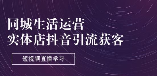 同城生活运营-实体店抖音引流获客：短视频直播学习(9节课)-桐创网