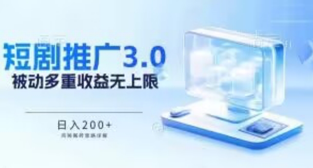 推广短剧3.0.鸡贼搬砖玩法详解，被动收益日入200+，多重收益每天累加，坚持收益无上限-桐创网