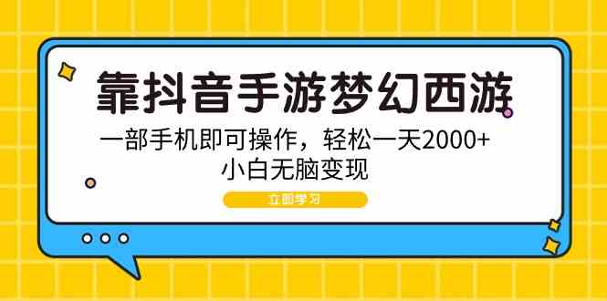 （9452期）靠抖音手游梦幻西游，一部手机即可操作，轻松一天2000+，小白无脑变现-桐创网