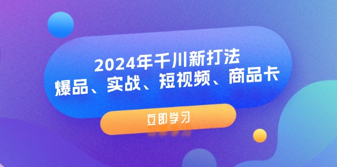 （11875期）2024年千川新打法：爆品、实战、短视频、商品卡（8节课）-桐创网