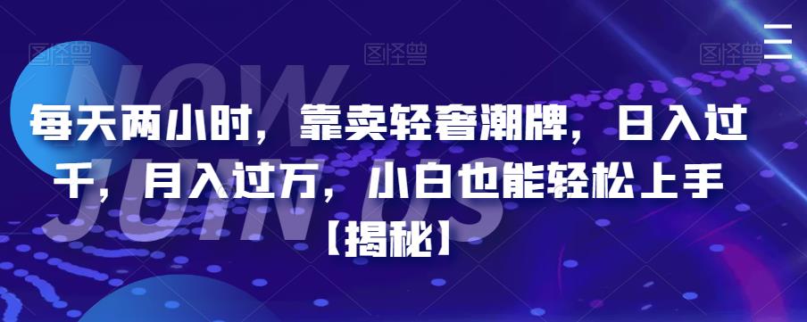 每天两小时，靠卖轻奢潮牌，日入过千，月入过万，小白也能轻松上手【揭秘】-桐创网