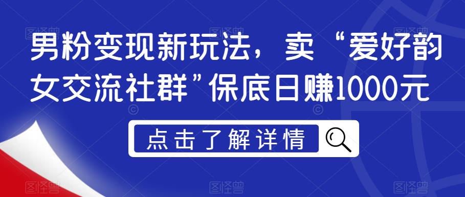 男粉变现新玩法，卖“爱好韵女交流社群”保底日赚1000元【揭秘】-桐创网