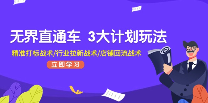 （11304期）无界直通车 3大计划玩法，精准打标战术/行业拉新战术/店铺回流战术-桐创网