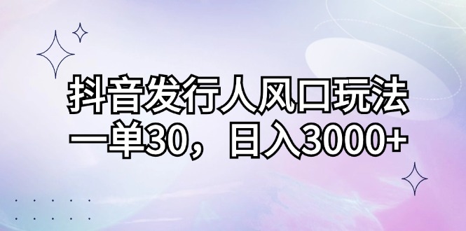 （12874期）抖音发行人风口玩法，一单30，日入3000+-桐创网