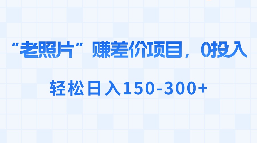 （8605期）“老照片”赚差价，0投入，轻松日入150-300+-桐创网