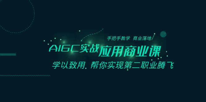 AIGC实战应用商业课：手把手教学 商业落地 学以致用 帮你实现第二职业腾飞-桐创网