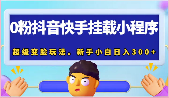 0粉抖音快手挂载小程序，超级变脸玩法。新手小白日入300+-桐创网