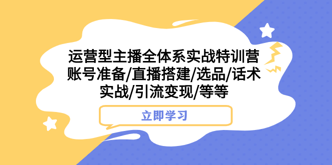 （7740期）运营型主播全体系实战特训营 账号准备/直播搭建/选品/话术实战/引流变现/等-桐创网