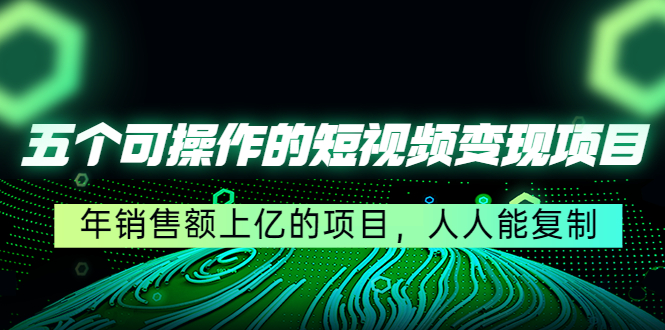 五个可操作的短视频变现项目：年销售额上亿的项目，人人能复制-桐创网