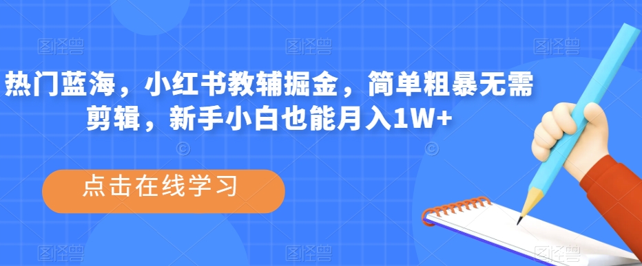 热门蓝海，小红书教辅掘金，简单粗暴无需剪辑，新手小白也能月入1W+【揭秘】-桐创网