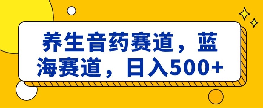 养生音药赛道，蓝海赛道，日入500+【揭秘】-桐创网