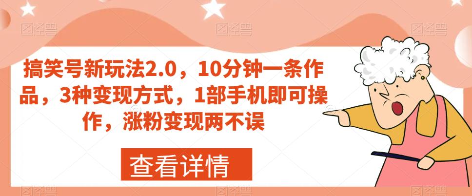 搞笑号新玩法2.0，10分钟一条作品，3种变现方式，1部手机即可操作，涨粉变现两不误-桐创网