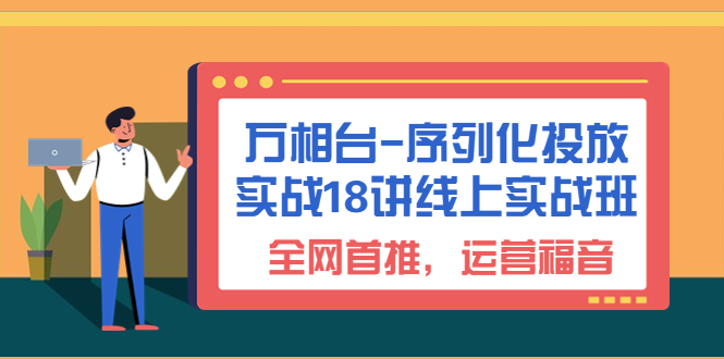 （6795期）万相台-序列化 投放实战18讲线上实战班，全网首推，运营福音！-桐创网