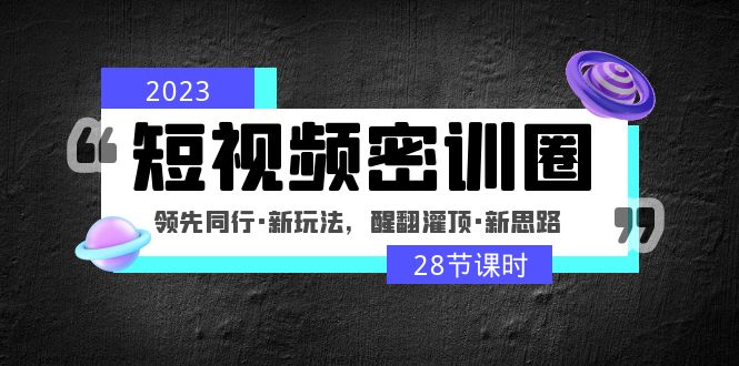 （4971期）2023短视频密训圈：领先同行·新玩法，醒翻灌顶·新思路（28节课时）-桐创网