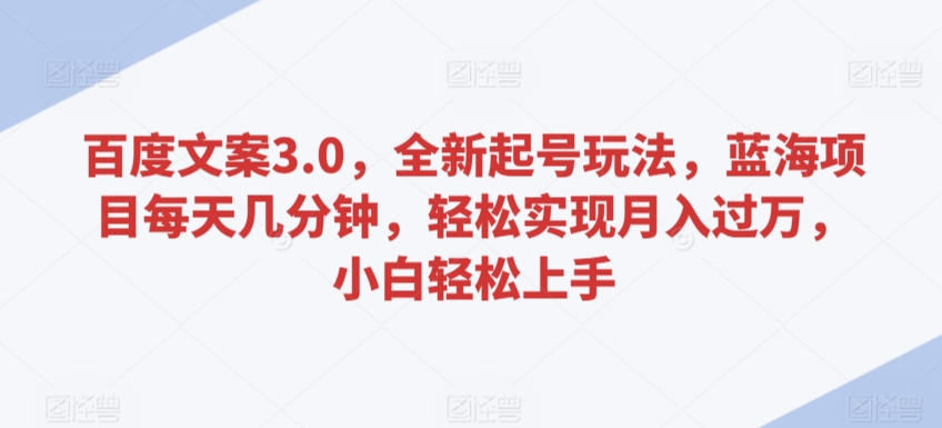 百度文案3.0，全新起号玩法，蓝海项目每天几分钟，轻松实现月入过万，小白轻松上手-桐创网