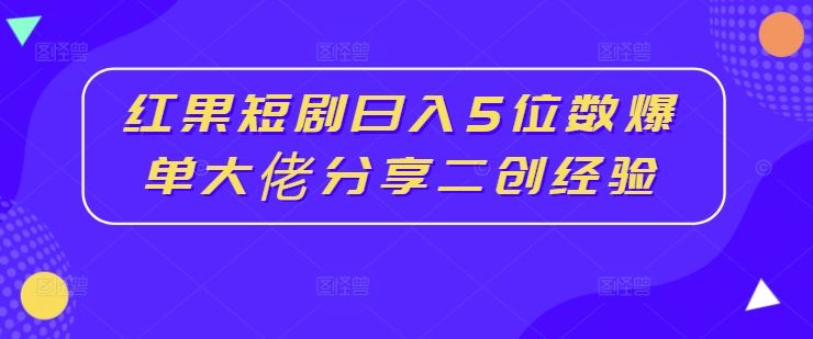 红果短剧日入5位数爆单大佬分享二创经验-桐创网