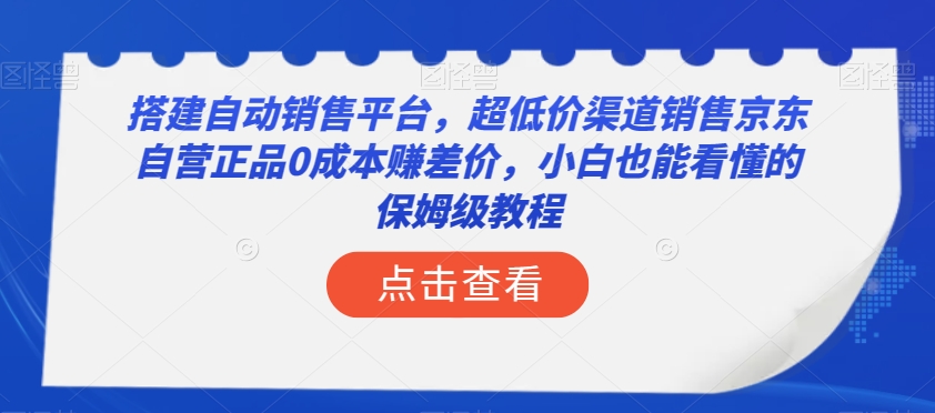 搭建自动销售平台，超低价渠道销售京东自营正品0成本赚差价，小白也能看懂的保姆级教程【揭秘】-桐创网