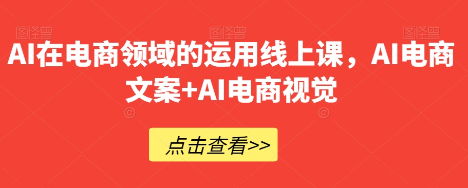 AI在电商领域的运用线上课，​AI电商文案+AI电商视觉-桐创网