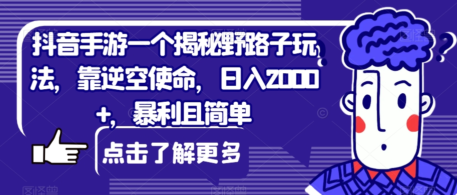 抖音手游一个揭秘野路子玩法，靠逆空使命，日入2000+，暴利且简单【揭秘】-桐创网