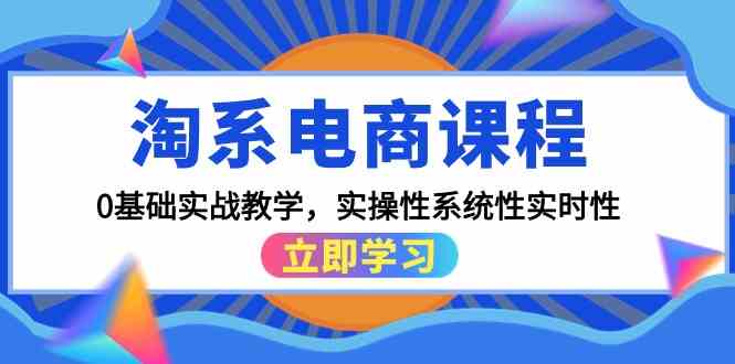 （9704期）淘系电商课程，0基础实战教学，实操性系统性实时性（15节课）-桐创网