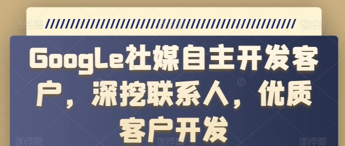 Google社媒自主开发客户，深挖联系人，优质客户开发-桐创网