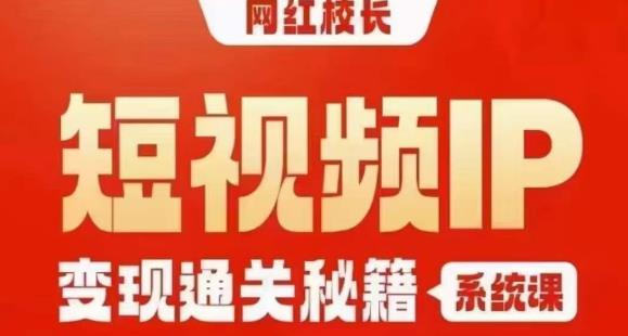 网红校长短视频IP变现通关秘籍｜系统课，产品篇，短视频篇，商业篇，私域篇，直播篇-桐创网