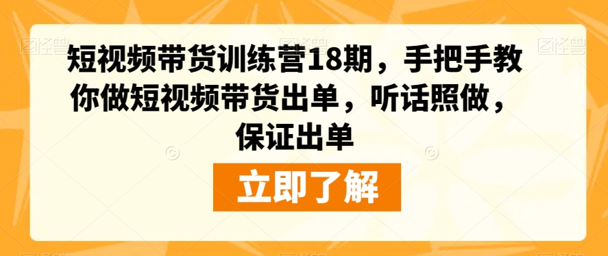 短视频带货训练营18期，手把手教你做短视频带货出单，听话照做，保证出单-桐创网