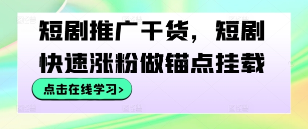 短剧推广干货，短剧快速涨粉做锚点挂载-桐创网