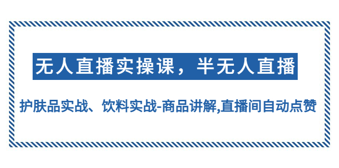 （4623期）无人直播实操，半无人直播、护肤品实战、饮料实战-商品讲解,直播间自动点赞-桐创网