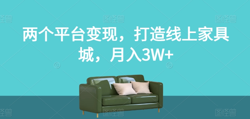 两个平台变现，打造线上家具城，月入3W+【揭秘】-桐创网