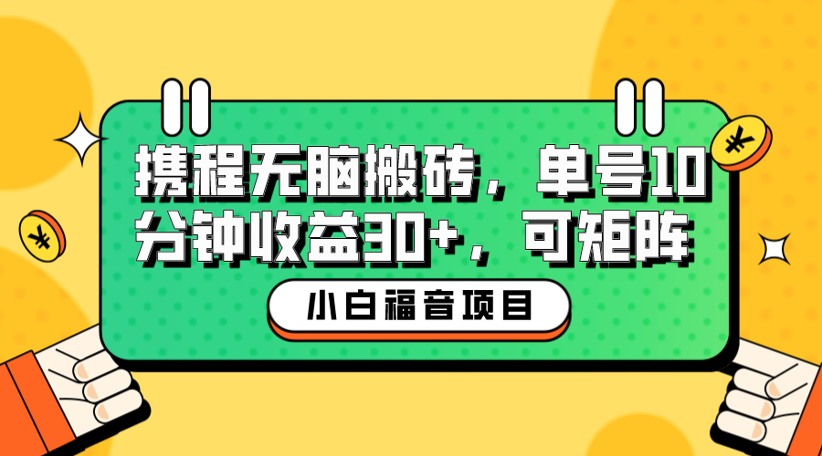 （6450期）小白新手福音：携程无脑搬砖项目，单号操作10分钟收益30+，可矩阵可放大-桐创网