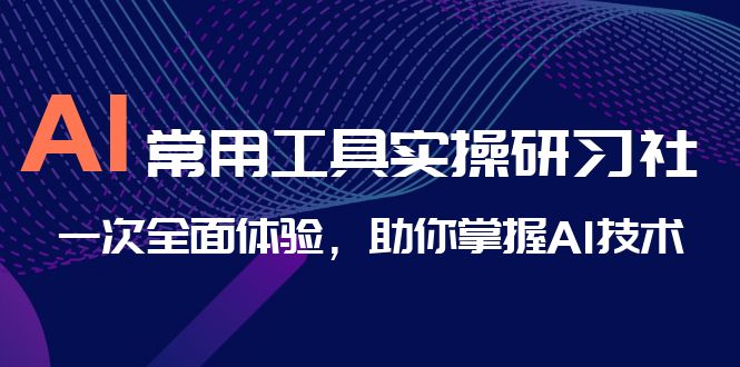 （6882期）AI-常用工具实操研习社，一次全面体验，助你掌握AI技术-桐创网