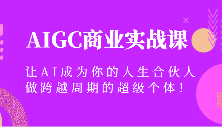 AIGC商业实战课，让AI成为你的人生合伙人，做跨越周期的超级个体！-桐创网