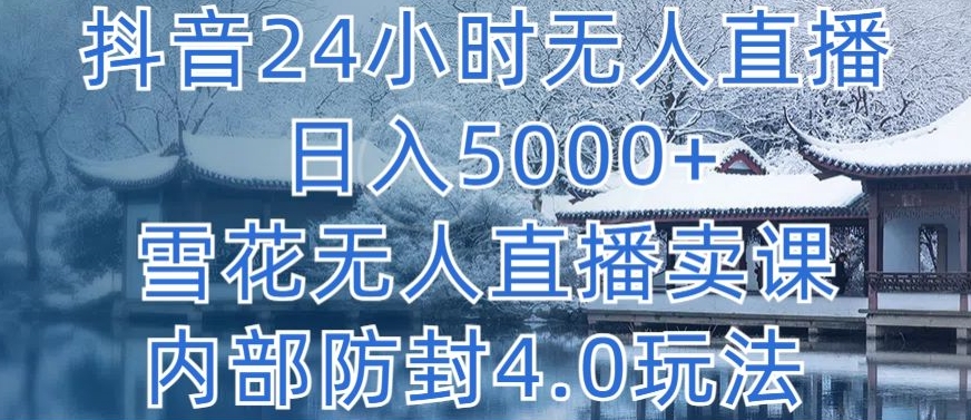 抖音24小时无人直播 日入5000+，雪花无人直播卖课，内部防封4.0玩法-桐创网