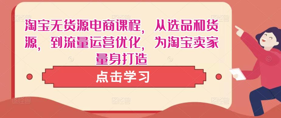 淘宝无货源电商课程，从选品和货源，到流量运营优化，为淘宝卖家量身打造-桐创网